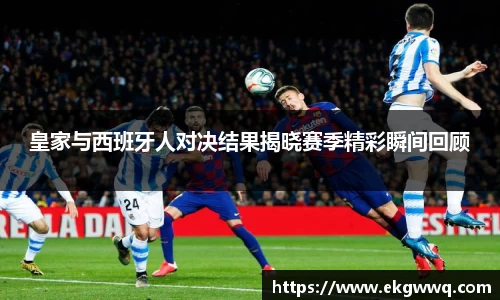 皇家与西班牙人对决结果揭晓赛季精彩瞬间回顾