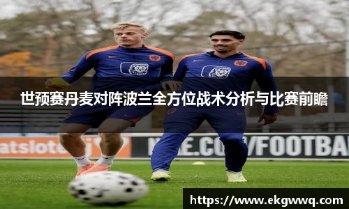 世预赛丹麦对阵波兰全方位战术分析与比赛前瞻